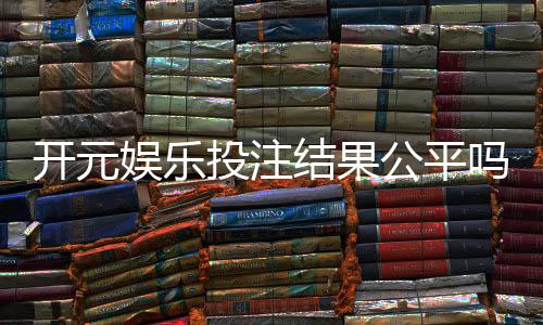 开元娱乐投注结果公平吗？深度解析平台公正性与玩家实测反馈