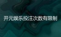 开元娱乐投注次数有限制吗？详解平台规则与破解技巧