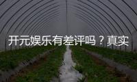 开元娱乐有差评吗？真实玩家体验与评价解析