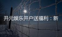 开元娱乐开户送福利：新会员专享豪礼首存即赠888元彩金