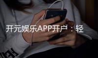 开元娱乐APP开户：轻松注册指南与首存优惠详解