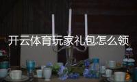 开云体育玩家礼包怎么领取？新手领取步骤、礼包内容与兑换使用攻略