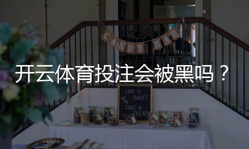 开云体育投注会被黑吗？安全性评估、常见风险与防护攻略