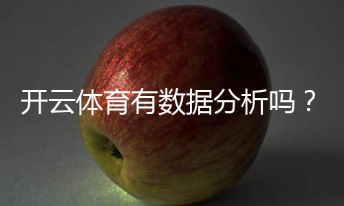 开云体育有数据分析吗？数据功能、来源与使用技巧全面解析