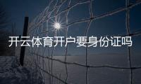 开云体育开户要身份证吗？开户流程、身份验证要求与隐私安全全解析