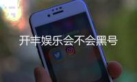 开丰娱乐会不会黑号