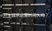 开丰娱乐运营时间久吗？资深玩家解析平台历史与稳定性