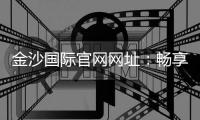 金沙国际官网网址：畅享高端棋牌与电子游艺的终极乐园