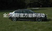 金沙国际官方最新活动：独家优惠与豪华礼遇等你来享