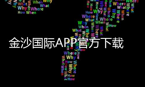 金沙国际APP官方下载通道：畅享顶级棋牌娱乐的快捷入口