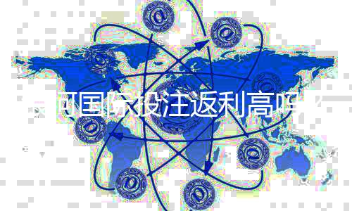 银河国际投注返利高吗？揭秘其返利优势与真实玩家体验