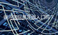 银河国际是正版入口吗？资深玩家揭秘平台安全性与游戏体验