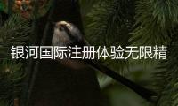 银河国际注册体验无限精彩！