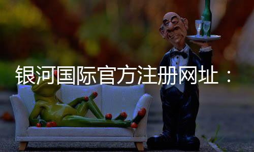 银河国际官方注册网址:探索最新线上游戏乐趣与优惠活动