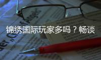 锦绣国际玩家多吗？畅谈全球玩家的魅力