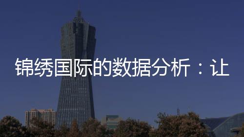 锦绣国际的数据分析：让决策更科学