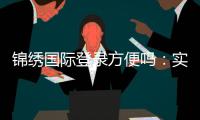 锦绣国际登录方便吗：实地体验告诉你