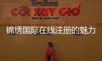 锦绣国际在线注册的魅力