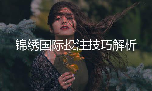锦绣国际投注技巧解析