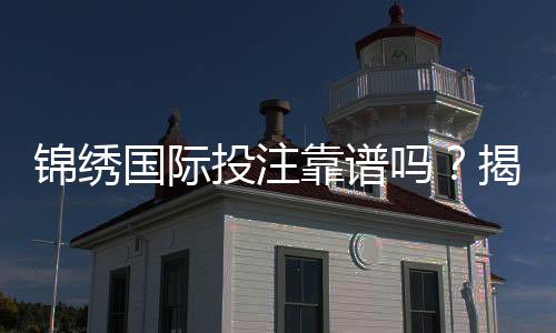 锦绣国际投注靠谱吗？揭秘其背后的真相