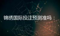 锦绣国际投注预测准吗：值得信赖的专业推荐