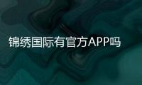 锦绣国际有官方APP吗：详细了解手机客户端下载方式