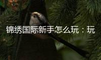 锦绣国际新手怎么玩：玩家必读攻略