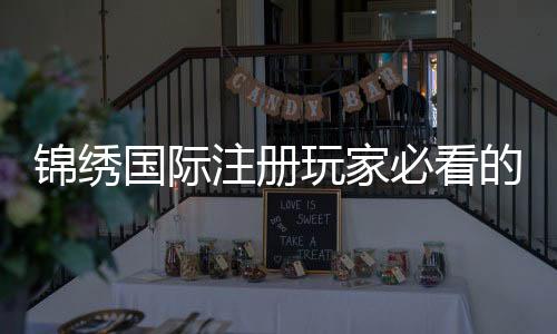 锦绣国际注册玩家必看的投注攻略