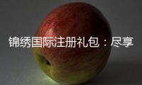 锦绣国际注册礼包：尽享精彩游戏体验