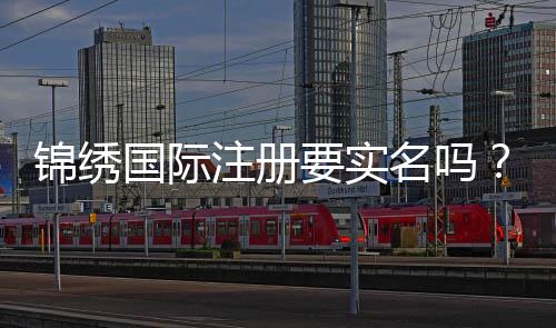 锦绣国际注册要实名吗？解密网络世界的真实与虚拟