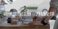 锦绣国际注册：开启全球商业成功之路