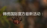 锦绣国际官方最新活动：精彩纷呈尽在眼前