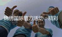 锦绣国际官方活动：精彩纷呈不容错过