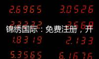 锦绣国际：免费注册，开启财富之门！
