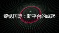 锦绣国际：新平台的崛起与机遇