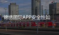 锦绣国际APP安全性如何：专业评测分享