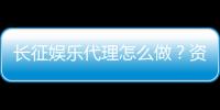 长征娱乐代理怎么做？资深玩家分享实战经验与技巧