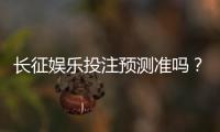 长征娱乐投注预测准吗？实测分析胜率与技巧分享