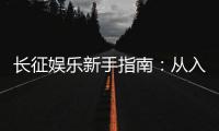 长征娱乐新手指南：从入门到精通的实战技巧