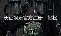 长征娱乐官方注册：轻松完成开户畅享顶级棋牌盛宴