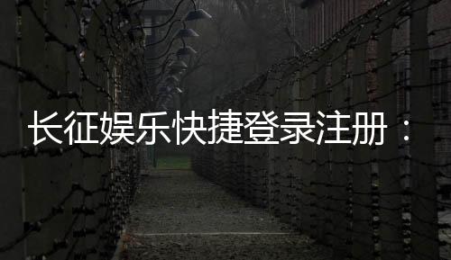 长征娱乐快捷登录注册:轻松三步完成账号注册畅玩棋牌