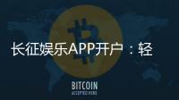 长征娱乐APP开户：轻松注册即享新人豪礼与热门游戏