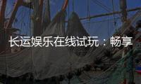 长运娱乐在线试玩：畅享顶级电子游艺试玩体验