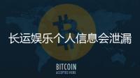 长运娱乐个人信息会泄漏吗？资深玩家解析平台安全性