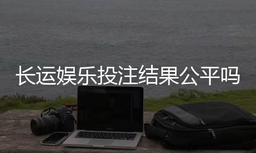 长运娱乐投注结果公平吗？深度解析平台公正性与玩家实测反馈