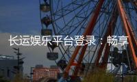 长运娱乐平台登录：畅享顶级游戏体验与安全登录指南
