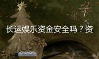 长运娱乐资金安全吗？资深玩家解析平台保障措施