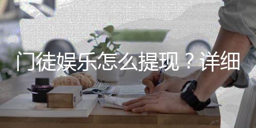 门徒娱乐怎么提现？详细步骤与到账时间解析