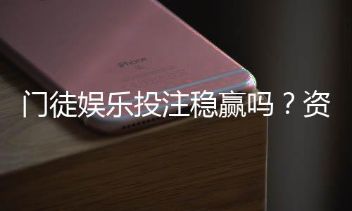 门徒娱乐投注稳赢吗？资深玩家揭秘稳定盈利的三大策略