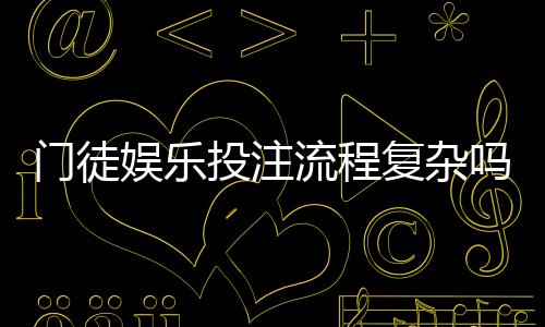 门徒娱乐投注流程复杂吗？3分钟带你快速掌握全步骤